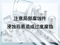 注意局部腐蚀件浸蚀后易造成过度腐蚀