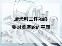 磨光时工件始终要对着磨轮的平面