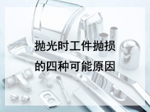 抛光时工件抛损的四种可能原因