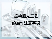 振动擦光工艺的操作注意事项