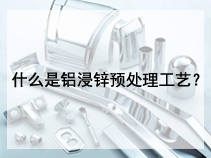 什么是铝浸锌预处理工艺？
