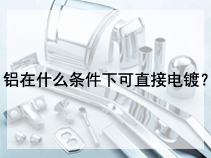 铝在什么条件下可直接电镀？