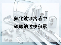 氟化镀铜溶液中碳酸钠过快积累