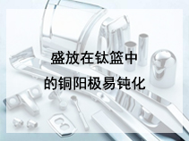 盛放在钛篮中的铜阳极易钝化