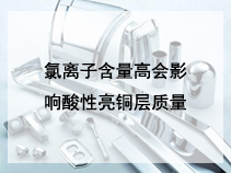 氯离子含量高会影响酸性亮铜层质量