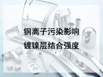 铜离子污染影响镀镍层结合强度