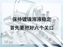 保持镀镍溶液稳定首先要把好六个关口