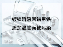 镀镍溶液因错用铁质加温管而被污染