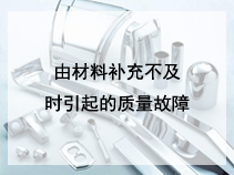 由材料补充不及时引起的质量故障