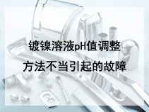 镀镍溶液pH值调整方法不当引起的故障