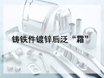 铸铁件镀锌后泛“霜”