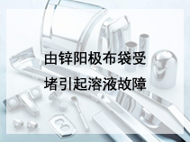 由锌阳极布袋受堵引起溶液故障