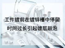 工件镀前在镀锌槽中停留时间过长引起镀层鼓泡