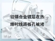 铅锡合金镀层在热熔时线路板孔被堵
