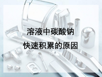 溶液中碳酸钠快速积累的原因