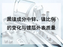 黑镍成分中锌、镍比例的变化与镀层外表质量