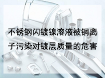 不锈钢闪镀镍溶液被铜离子污染对镀层质量的危害