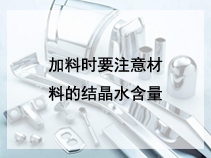 加料时要注意材料的结晶水含量