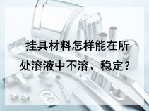 挂具材料怎样能在所处溶液中不溶、稳定？