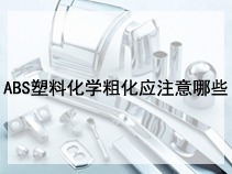 ABS塑料化学粗化应注意哪些