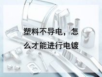 塑料不导电，怎么才能进行电镀