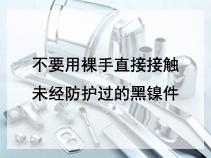 不要用裸手直接接触未经防护过的黑镍件