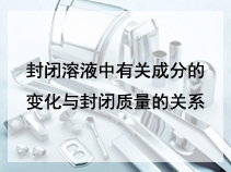 封闭溶液中有关成分的变化与封闭质量的关系