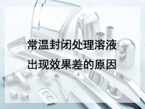 常温封闭处理溶液出现效果差的原因