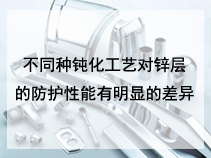 不同种钝化工艺对锌层的防护性能有明显的差异