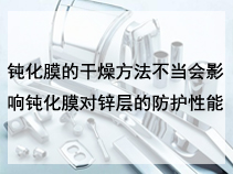 钝化膜的干燥方法不当会影响钝化膜对锌层的防护性能