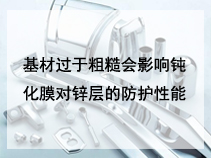 基材过于粗糙会影响钝化膜对锌层的防护性能