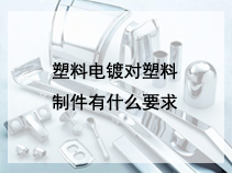 塑料电镀对塑料制件有什么要求