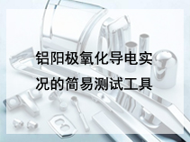 铝阳极氧化导电实况的简易测试工具