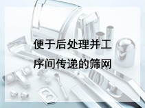 便于后处理并工序间传递的筛网