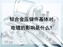 锌合金压铸件基体对电镀的影响是什么?
