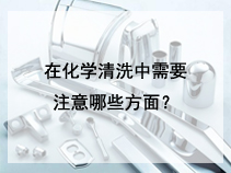 在化学清洗中需要注意哪些方面？