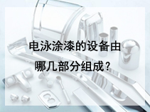电泳涂漆的设备由哪几部分组成?