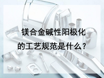 镁合金碱性阳极化的工艺规范是什么？