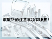 滚镀铬的注意事项有哪些？
