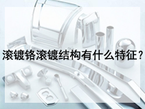 滚镀铬滚镀结构有什么特征？