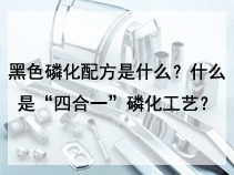 黑色磷化配方是什么？什么是“四合一”磷化工艺？