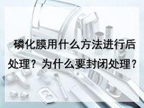 磷化膜用什么方法进行后处理？为什么要封闭处理？