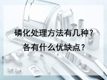 磷化处理方法有几种？各有什么优缺点？