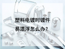 塑料电镀时镀件易漂浮怎么办？