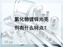 氯化物镀锌光亮剂有什么特点？