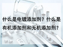 什么是电镀添加剂？什么是有机添加剂和无机添加剂？