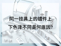 同一挂具上的镀件上、下色泽不同是何原因?
