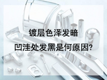 镀层色泽发暗，凹洼处发黑是何原因?