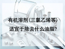 在除油工艺中，有机溶剂(三氯乙烯等)适宜于除去什么油脂?
