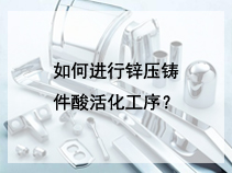 如何进行锌压铸件酸活化工序？